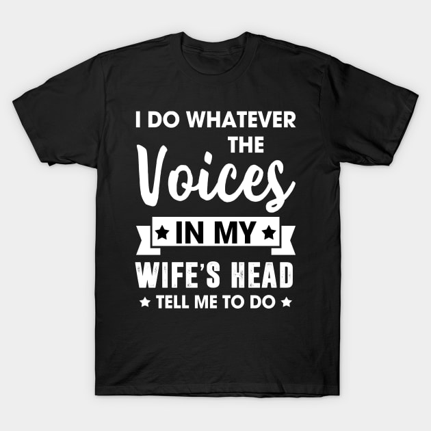 I do whatever the voices in my wife's head tell me to do T-Shirt by TEEPHILIC